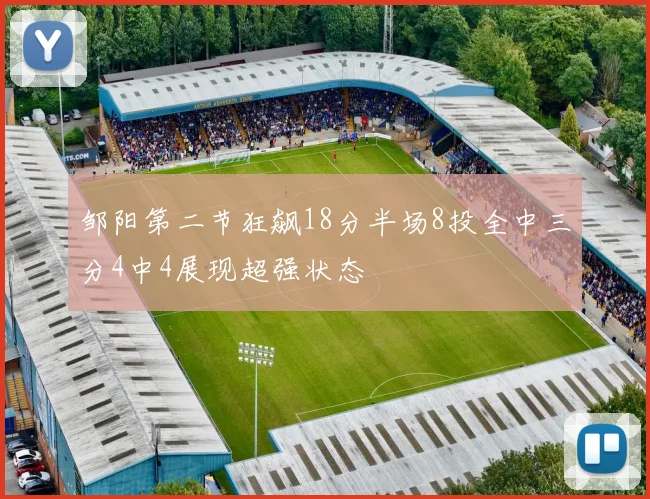 邹阳第二节狂飙18分半场8投全中三分4中4展现超强状态