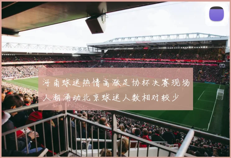 河南球迷热情高涨足协杯决赛现场人潮涌动北京球迷人数相对较少
