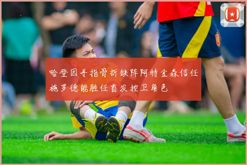哈登因手指骨折缺阵阿特金森信任施罗德能胜任首发控卫角色