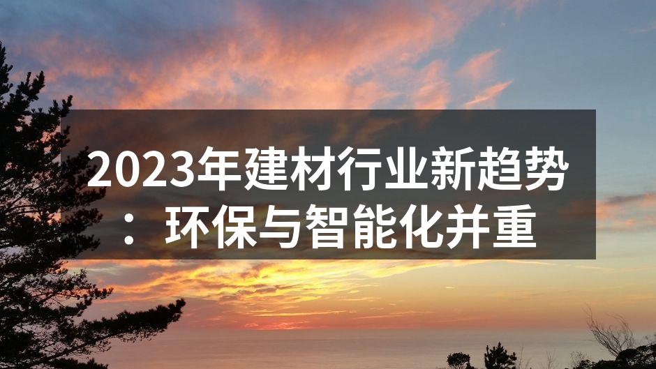 2023年建材行业新趋势：环保与智能化并重