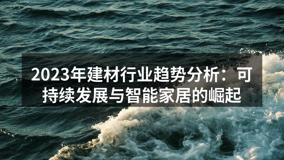 2023年建材行业趋势分析：可持续发展与智能家居的崛起