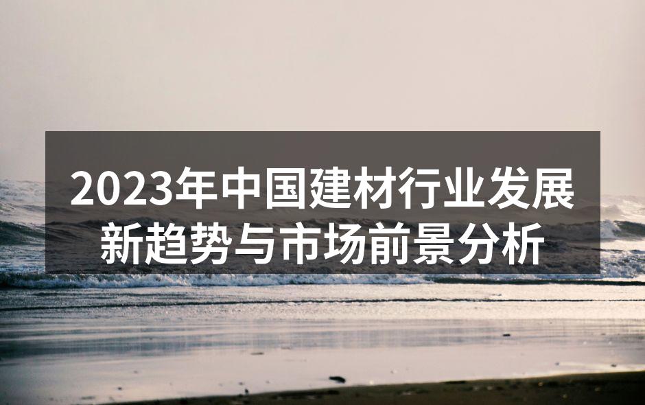 2023年中国建材行业发展新趋势与市场前景分析